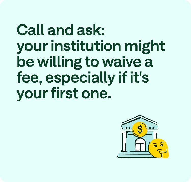 Call and ask: your institution might be willing to waive a fee, especially if it's your first one.