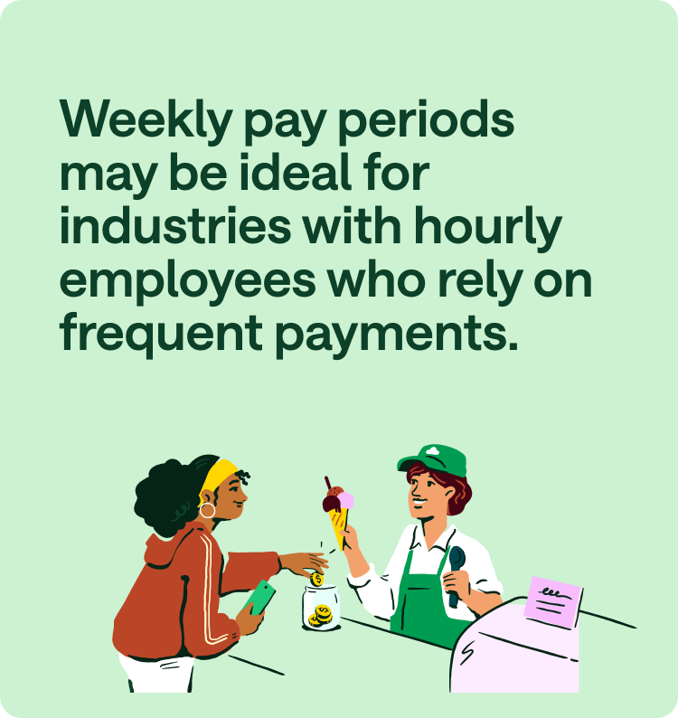 Weekly pay periods may be ideal for industries with hourly employees who rely on frequent payments.